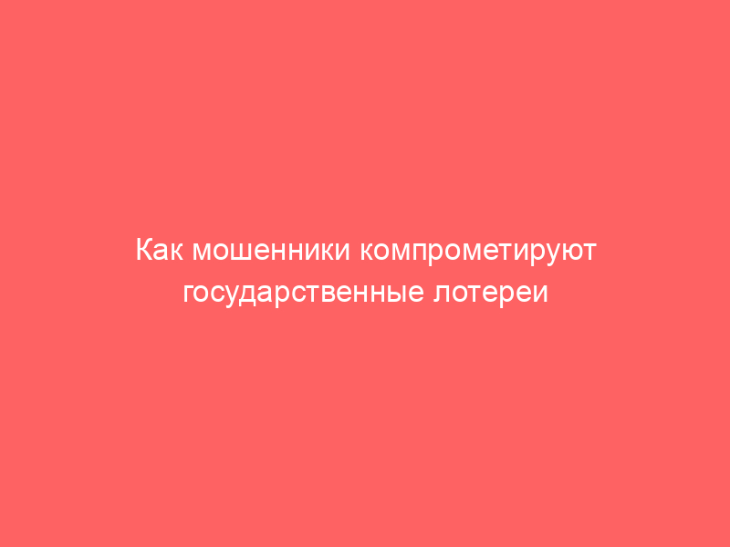 Как мошенники компрометируют государственные лотереи