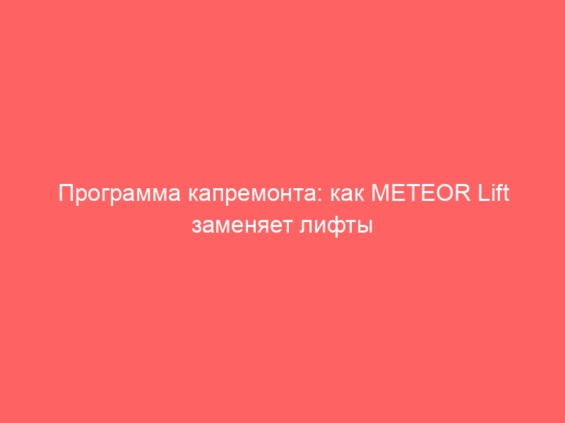Программа капремонта: как meteor lift заменяет лифты